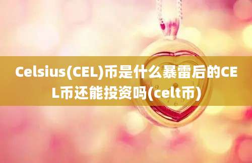 Celsius(CEL)币是什么暴雷后的CEL币还能投资吗(celt币)