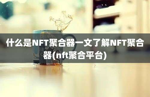 什么是NFT聚合器一文了解NFT聚合器(nft聚合平台)