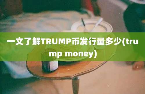 一文了解TRUMP币发行量多少(trump money)