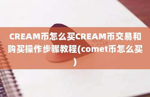 CREAM币怎么买CREAM币交易和购买操作步骤教程(comet币怎么买)