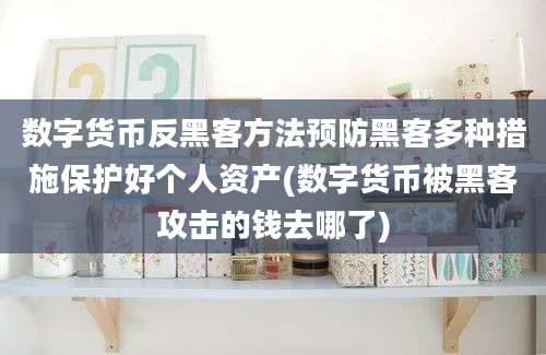 数字货币反黑客方法预防黑客多种措施保护好个人资产(数字货币被黑客攻击的钱去哪了)