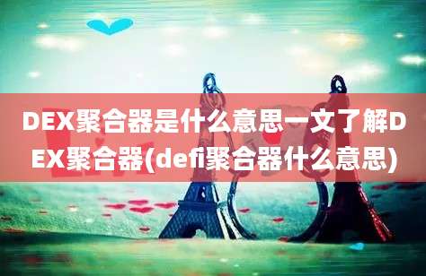 DEX聚合器是什么意思一文了解DEX聚合器(defi聚合器什么意思)