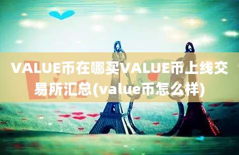 VALUE币在哪买VALUE币上线交易所汇总(value币怎么样)