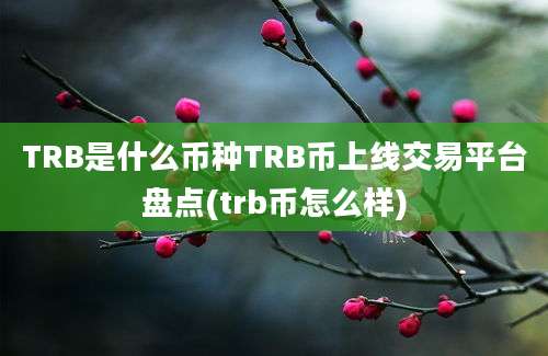 TRB是什么币种TRB币上线交易平台盘点(trb币怎么样)