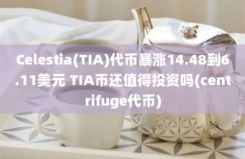 Celestia(TIA)代币暴涨14.48到6.11美元 TIA币还值得投资吗(centrifuge代币)