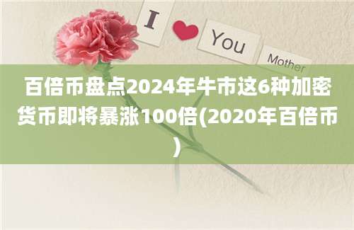 百倍币盘点2024年牛市这6种加密货币即将暴涨100倍(2020年百倍币)