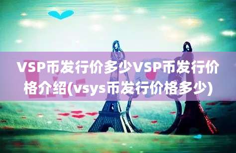 VSP币发行价多少VSP币发行价格介绍(vsys币发行价格多少)