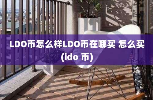 LDO币怎么样LDO币在哪买 怎么买(ido 币)