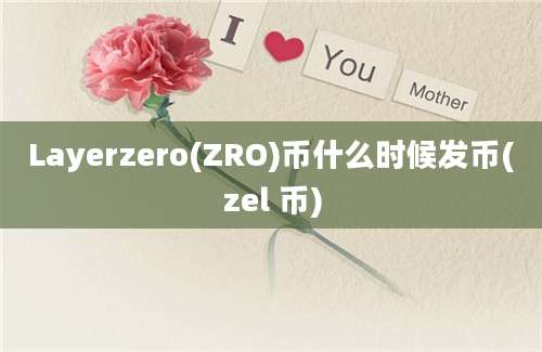 Layerzero(ZRO)币什么时候发币(zel 币)