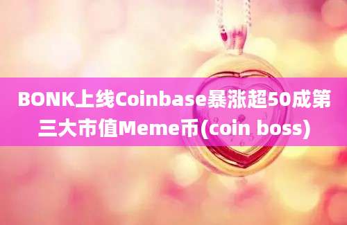 BONK上线Coinbase暴涨超50成第三大市值Meme币(coin boss)