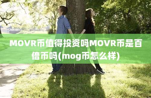 MOVR币值得投资吗MOVR币是百倍币吗(mog币怎么样)