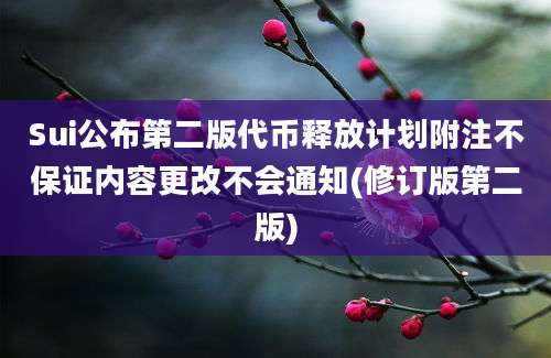 Sui公布第二版代币释放计划附注不保证内容更改不会通知(修订版第二版)