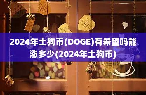 2024年土狗币(DOGE)有希望吗能涨多少(2024年土狗币)