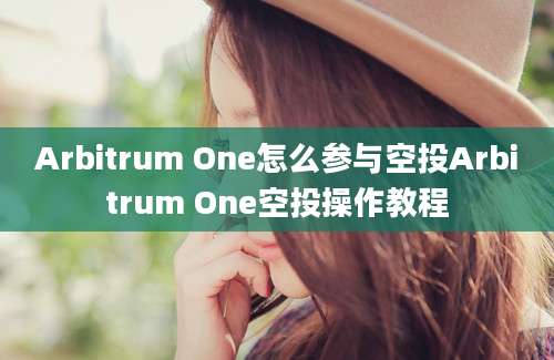 Arbitrum One怎么参与空投Arbitrum One空投操作教程