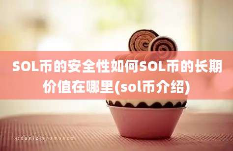 SOL币的安全性如何SOL币的长期价值在哪里(sol币介绍)