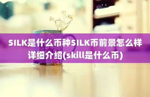 SILK是什么币种SILK币前景怎么样详细介绍(skill是什么币)