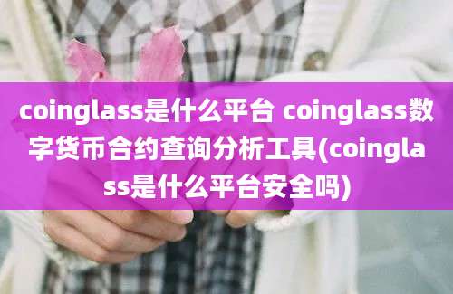 coinglass是什么平台 coinglass数字货币合约查询分析工具(coinglass是什么平台安全吗)