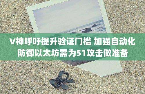 V神呼吁提升验证门槛 加强自动化防御以太坊需为51攻击做准备