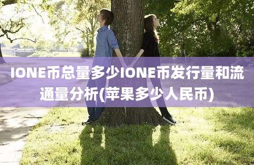 IONE币总量多少IONE币发行量和流通量分析(苹果多少人民币)