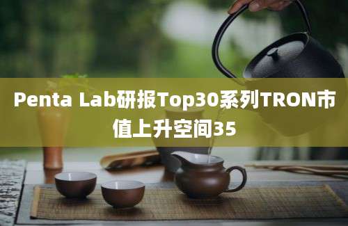 Penta Lab研报Top30系列TRON市值上升空间35