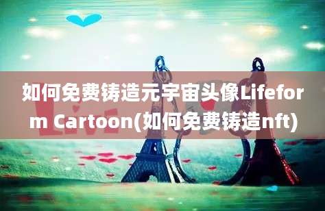 如何免费铸造元宇宙头像Lifeform Cartoon(如何免费铸造nft)