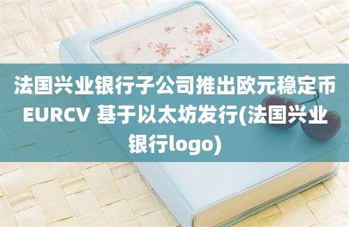 法国兴业银行子公司推出欧元稳定币EURCV 基于以太坊发行(法国兴业银行logo)