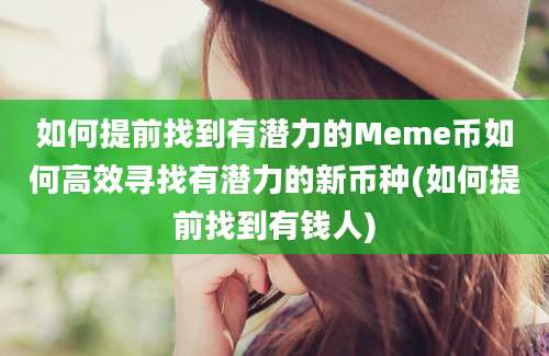 如何提前找到有潜力的Meme币如何高效寻找有潜力的新币种(如何提前找到有钱人)