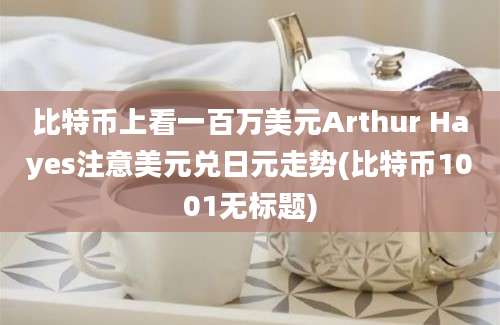 比特币上看一百万美元Arthur Hayes注意美元兑日元走势(比特币1001无标题)