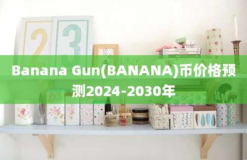 Banana Gun(BANANA)币价格预测2024-2030年