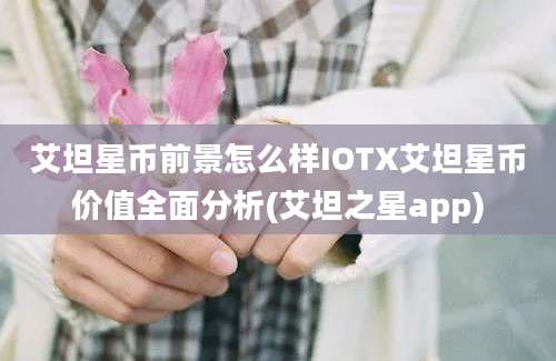 艾坦星币前景怎么样IOTX艾坦星币价值全面分析(艾坦之星app)