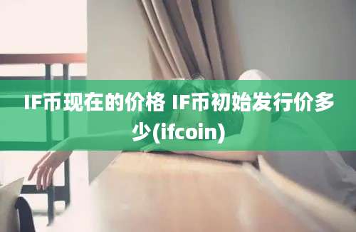 IF币现在的价格 IF币初始发行价多少(ifcoin)