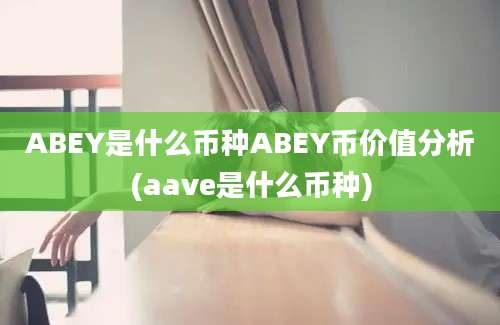 ABEY是什么币种ABEY币价值分析(aave是什么币种)