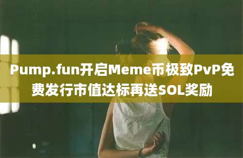 Pump.fun开启Meme币极致PvP免费发行市值达标再送SOL奖励