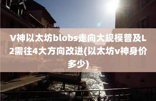 V神以太坊blobs走向大规模普及L2需往4大方向改进(以太坊v神身价多少)