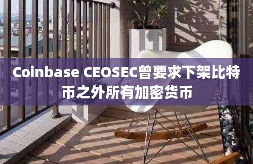 Coinbase CEOSEC曾要求下架比特币之外所有加密货币