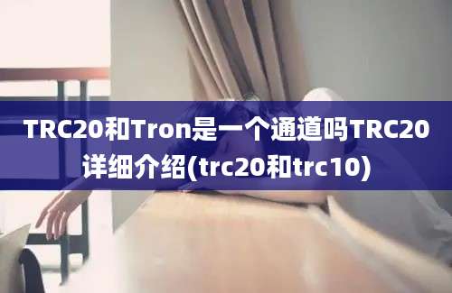 TRC20和Tron是一个通道吗TRC20详细介绍(trc20和trc10)