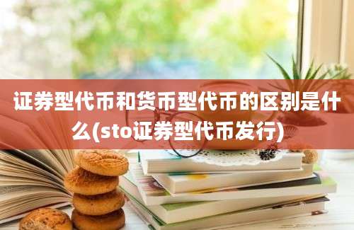 证券型代币和货币型代币的区别是什么(sto证券型代币发行)