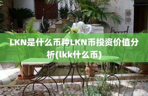 LKN是什么币种LKN币投资价值分析(lkk什么币)