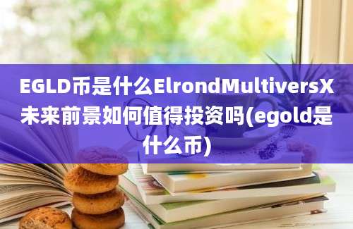 EGLD币是什么ElrondMultiversX未来前景如何值得投资吗(egold是什么币)