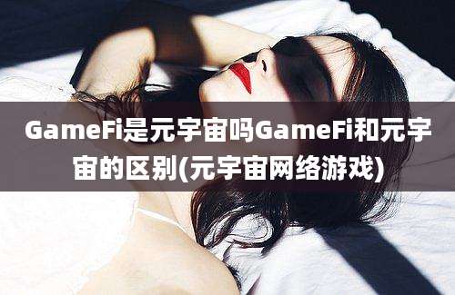 GameFi是元宇宙吗GameFi和元宇宙的区别(元宇宙网络游戏)