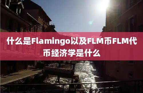 什么是Flamingo以及FLM币FLM代币经济学是什么