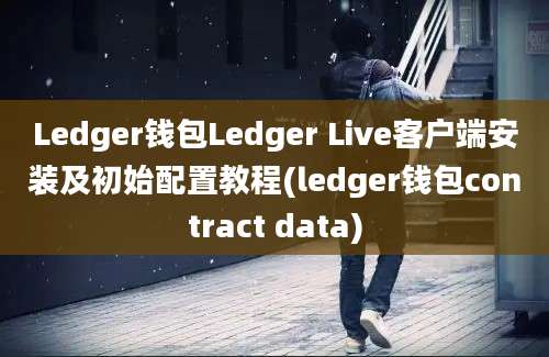 Ledger钱包Ledger Live客户端安装及初始配置教程(ledger钱包contract data)