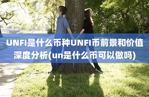 UNFI是什么币种UNFI币前景和价值深度分析(un是什么币可以做吗)