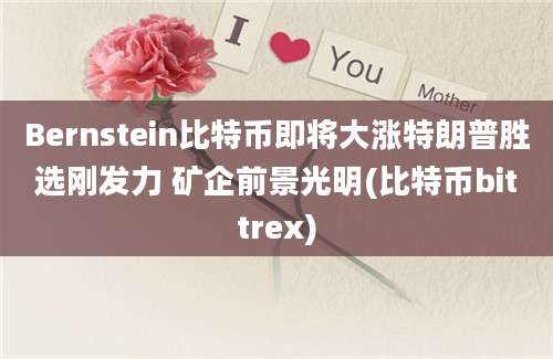 Bernstein比特币即将大涨特朗普胜选刚发力 矿企前景光明(比特币bittrex)