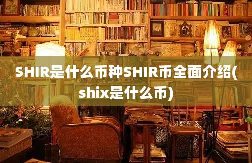 SHIR是什么币种SHIR币全面介绍(shix是什么币)