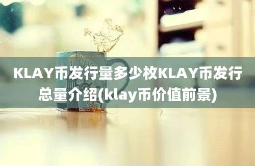 KLAY币发行量多少枚KLAY币发行总量介绍(klay币价值前景)