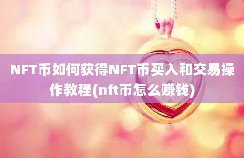 NFT币如何获得NFT币买入和交易操作教程(nft币怎么赚钱)