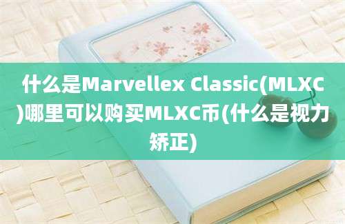 什么是Marvellex Classic(MLXC)哪里可以购买MLXC币(什么是视力矫正)