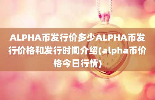 ALPHA币发行价多少ALPHA币发行价格和发行时间介绍(alpha币价格今日行情)