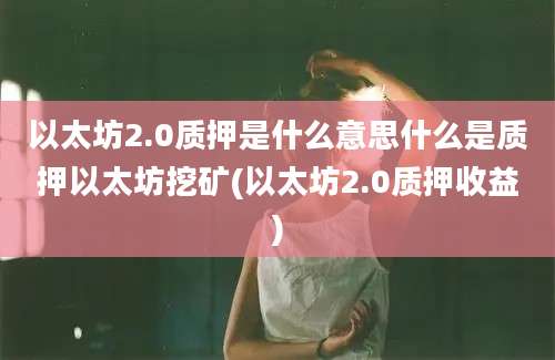 以太坊2.0质押是什么意思什么是质押以太坊挖矿(以太坊2.0质押收益)